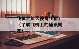 飞机上能否使用手机？（了解飞机上的通讯规定）