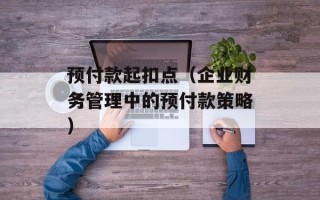 预付款起扣点（企业财务管理中的预付款策略）