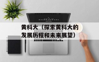 黄科大（探索黄科大的发展历程和未来展望）