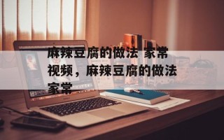 麻辣豆腐的做法 家常视频，麻辣豆腐的做法家常