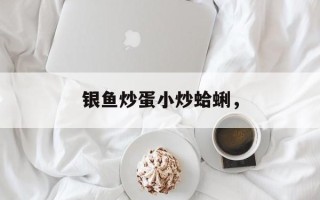银鱼炒蛋小炒蛤蜊，
