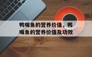 鸭嘴鱼的营养价值，鸭嘴鱼的营养价值及功效