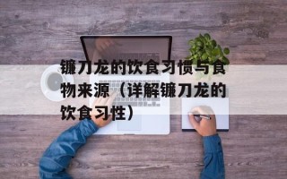 镰刀龙的饮食习惯与食物来源（详解镰刀龙的饮食习性）