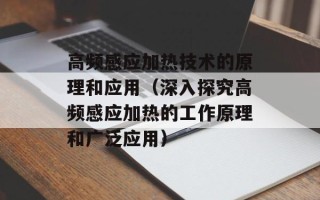 高频感应加热技术的原理和应用（深入探究高频感应加热的工作原理和广泛应用）