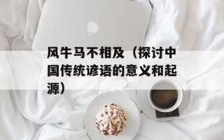 风牛马不相及（探讨中国传统谚语的意义和起源）