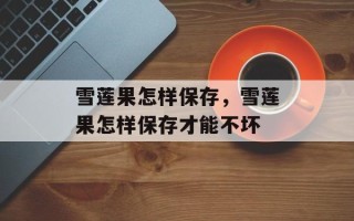雪莲果怎样保存，雪莲果怎样保存才能不坏