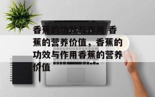 香蕉的功效与作用 香蕉的营养价值，香蕉的功效与作用香蕉的营养价值