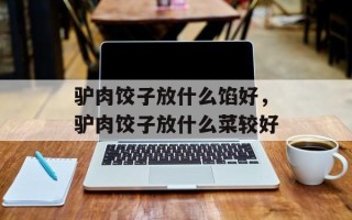 驴肉饺子放什么馅好，驴肉饺子放什么菜较好