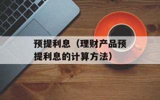 预提利息（理财产品预提利息的计算方法）