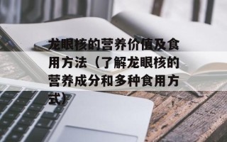 龙眼核的营养价值及食用方法（了解龙眼核的营养成分和多种食用方式）