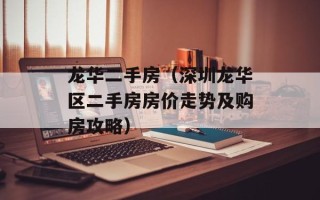 龙华二手房（深圳龙华区二手房房价走势及购房攻略）