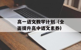 高一语文教学计划（全面提升高中语文素养）