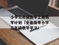小学三年级数学上册教学计划（全面指导小学三年级数学学习）