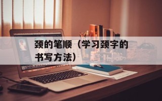 颈的笔顺（学习颈字的书写方法）