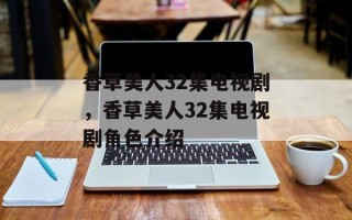 香草美人32集电视剧，香草美人32集电视剧角色介绍
