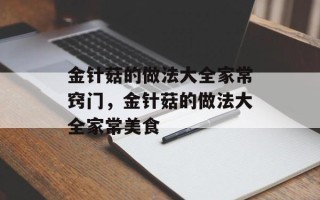 金针菇的做法大全家常窍门，金针菇的做法大全家常美食