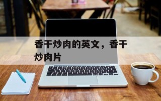 香干炒肉的英文，香干炒肉片