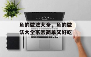 鱼的做法大全，鱼的做法大全家常简单又好吃