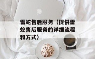雷蛇售后服务（提供雷蛇售后服务的详细流程和方式）