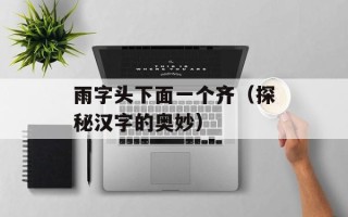 雨字头下面一个齐（探秘汉字的奥妙）