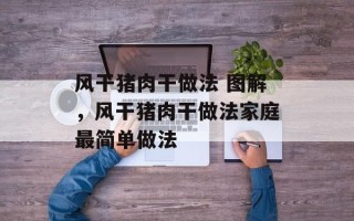 风干猪肉干做法 图解，风干猪肉干做法家庭最简单做法