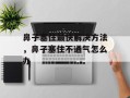 鼻子塞住最快解决方法，鼻子塞住不通气怎么办