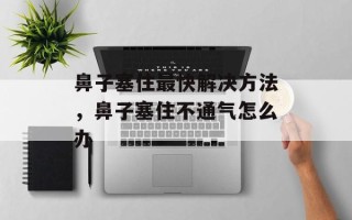 鼻子塞住最快解决方法，鼻子塞住不通气怎么办