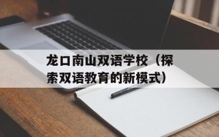 龙口南山双语学校（探索双语教育的新模式）