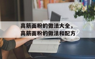 高筋面粉的做法大全，高筋面粉的做法和配方