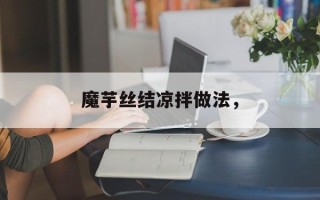魔芋丝结凉拌做法，