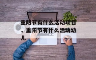 重阳节有什么活动项目，重阳节有什么活动幼儿
