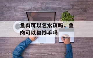 鱼肉可以包水饺吗，鱼肉可以包抄手吗