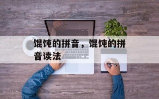 馄饨的拼音，馄饨的拼音读法