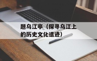 题乌江亭（探寻乌江上的历史文化遗迹）