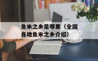 鱼米之乡是哪里（全国各地鱼米之乡介绍）