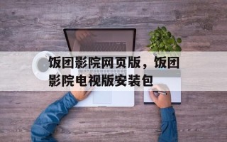 饭团影院网页版，饭团影院电视版安装包