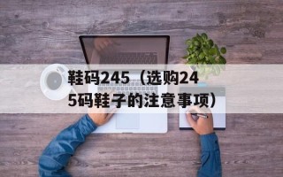 鞋码245（选购245码鞋子的注意事项）