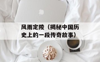 风雨定陵（揭秘中国历史上的一段传奇故事）