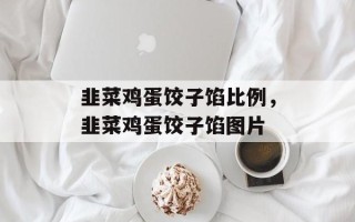 韭菜鸡蛋饺子馅比例，韭菜鸡蛋饺子馅图片