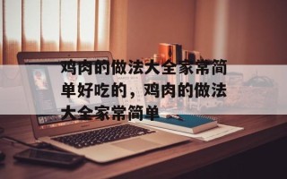 鸡肉的做法大全家常简单好吃的，鸡肉的做法大全家常简单