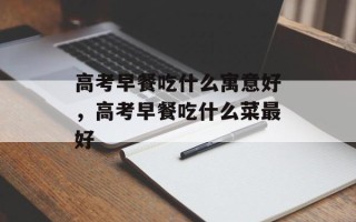 高考早餐吃什么寓意好，高考早餐吃什么菜最好