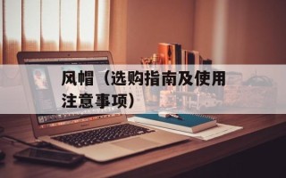 风帽（选购指南及使用注意事项）