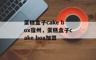 蛋糕盒子cake box宿州，蛋糕盒子cake box加盟