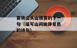 雾锁山头山锁雾的下一句（描写山间幽静景色的诗句）