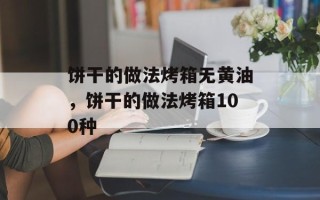 饼干的做法烤箱无黄油，饼干的做法烤箱100种