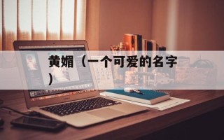 黄媚（一个可爱的名字）