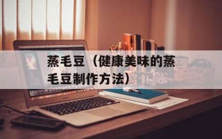 蒸毛豆（健康美味的蒸毛豆制作方法）