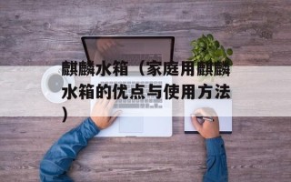 麒麟水箱（家庭用麒麟水箱的优点与使用方法）