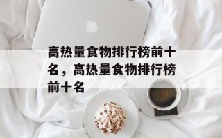 高热量食物排行榜前十名，高热量食物排行榜前十名