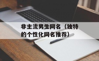非主流男生网名（独特的个性化网名推荐）
